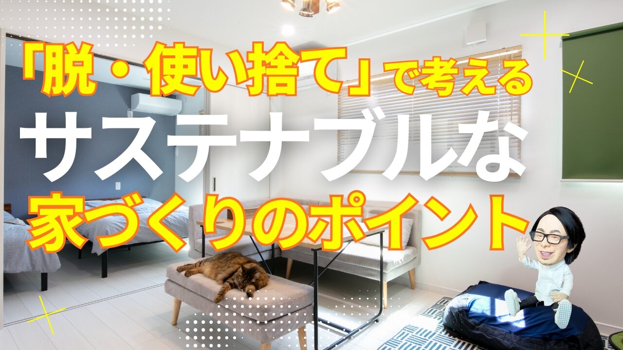 「脱・使い捨て」で考える ～サステナブルな家づくりのポイント～